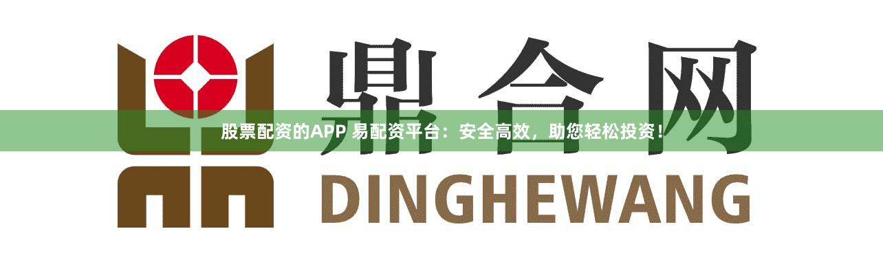 股票配资的APP 易配资平台:安全高效,助您轻松投资!
