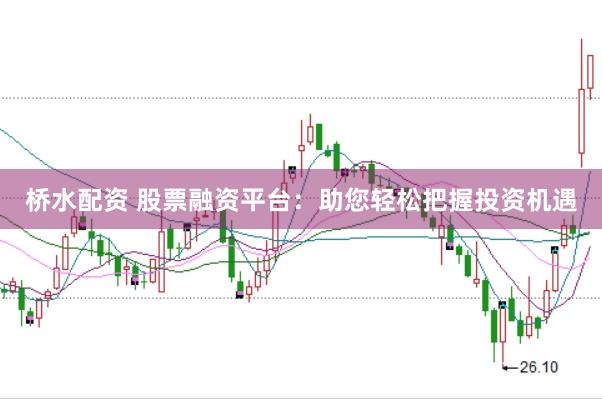 桥水配资 股票融资平台:助您轻松把握投资机遇