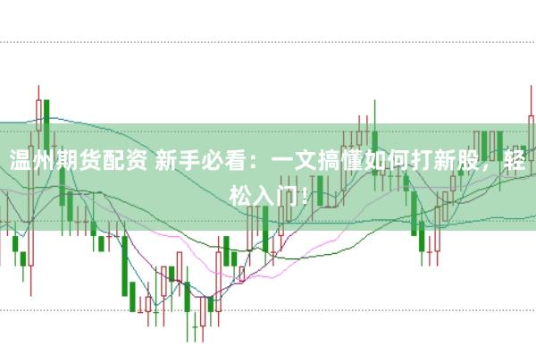 温州期货配资 新手必看:一文搞懂如何打新股,轻松入门!