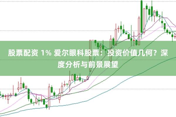 股票配资 1% 爱尔眼科股票：投资价值几何？深度分析与前景展望