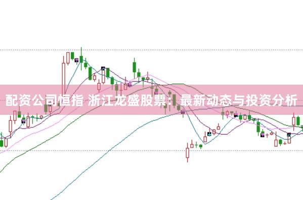 配资公司恒指 浙江龙盛股票:最新动态与投资分析