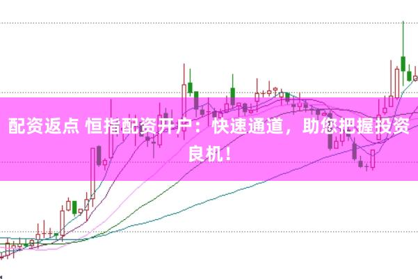 配资返点 恒指配资开户:快速通道,助您把握投资良机!
