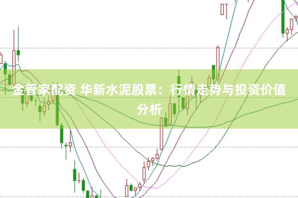 金管家配资 华新水泥股票:行情走势与投资价值分析