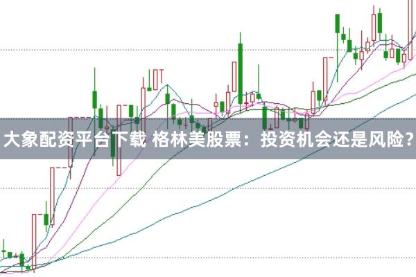 大象配资平台下载 格林美股票:投资机会还是风险?