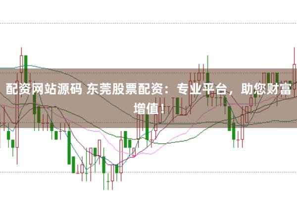 配资网站源码 东莞股票配资:专业平台,助您财富增值!