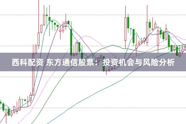 西科配资 东方通信股票：投资机会与风险分析