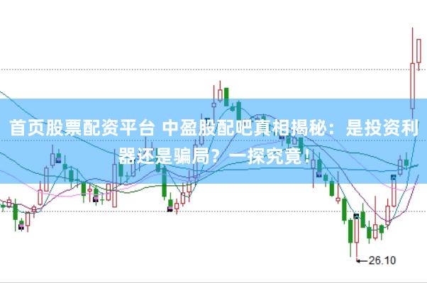 首页股票配资平台 中盈股配吧真相揭秘:是投资利器还是骗局?一探究竟!