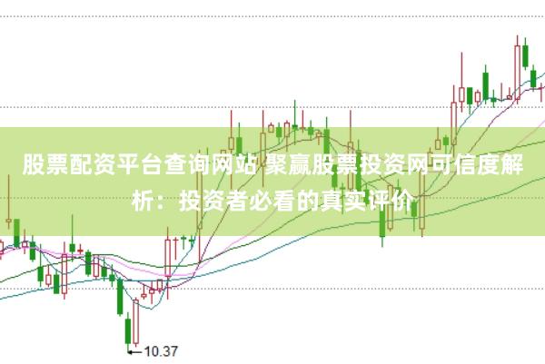 股票配资平台查询网站 聚赢股票投资网可信度解析:投资者必看的真实评价