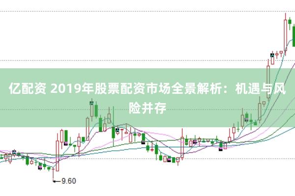 亿配资 2019年股票配资市场全景解析:机遇与风险并存
