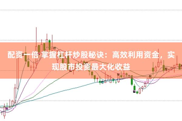 配资一倍 掌握杠杆炒股秘诀:高效利用资金,实现股市投资最大化收益