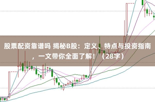 股票配资靠谱吗 揭秘B股:定义、特点与投资指南,一文带你全面了解!(28字)
