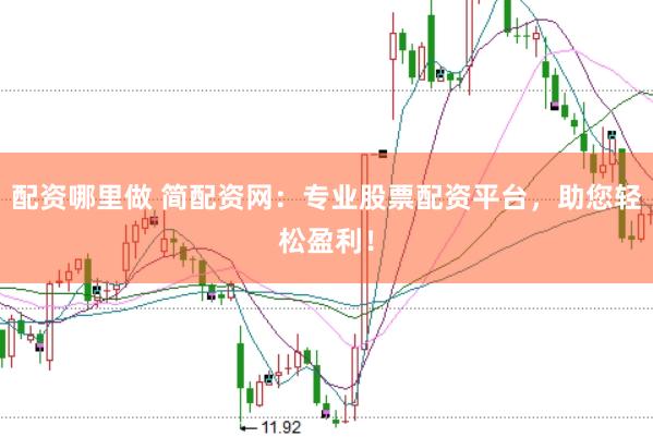 配资哪里做 简配资网:专业股票配资平台,助您轻松盈利!