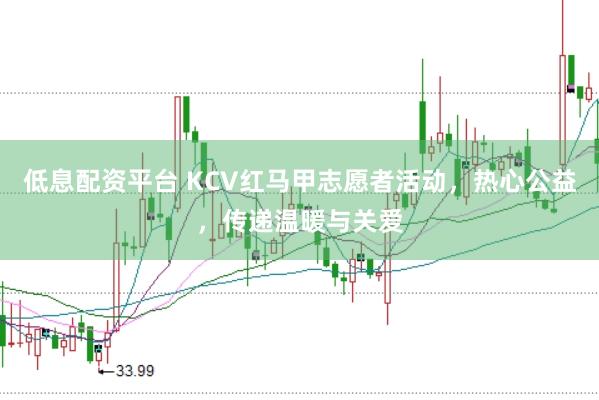 低息配资平台 KCV红马甲志愿者活动,热心公益,传递温暖与关爱