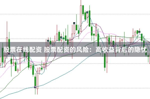 股票在线配资 股票配资的风险：高收益背后的隐忧