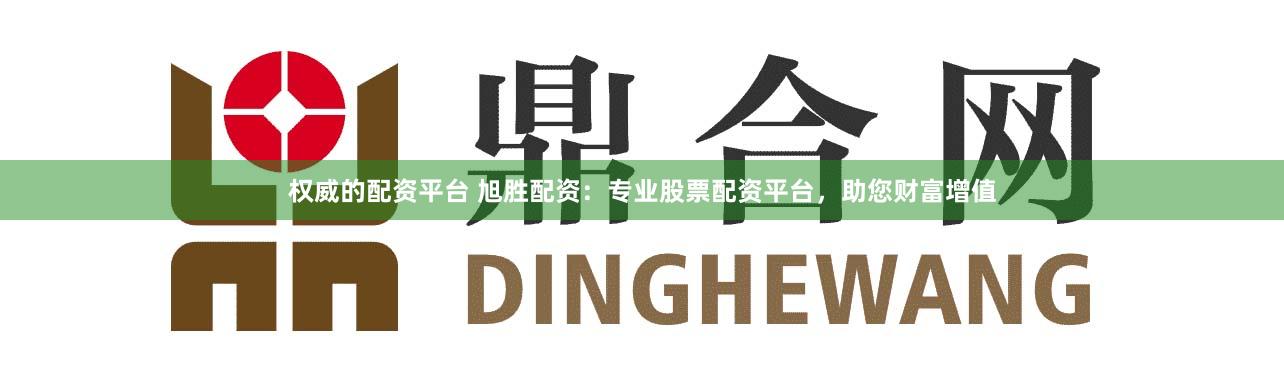 权威的配资平台 旭胜配资:专业股票配资平台,助您财富增值