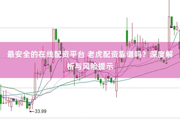 最安全的在线配资平台 老虎配资靠谱吗？深度解析与风险提示