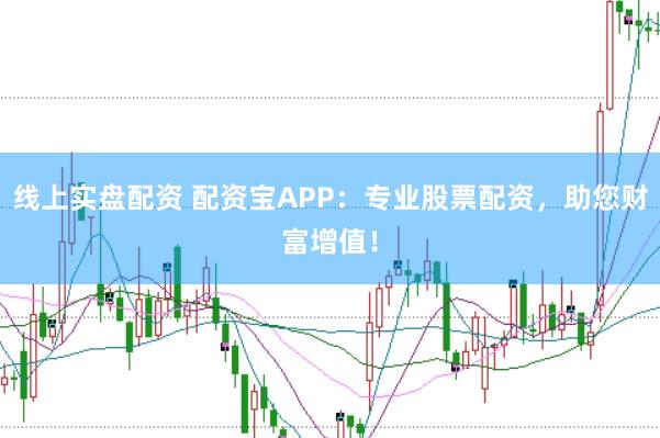 线上实盘配资 配资宝APP：专业股票配资，助您财富增值！