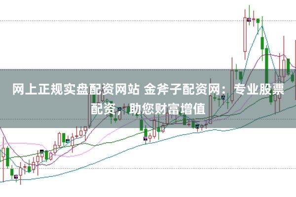 网上正规实盘配资网站 金斧子配资网:专业股票配资,助您财富增值