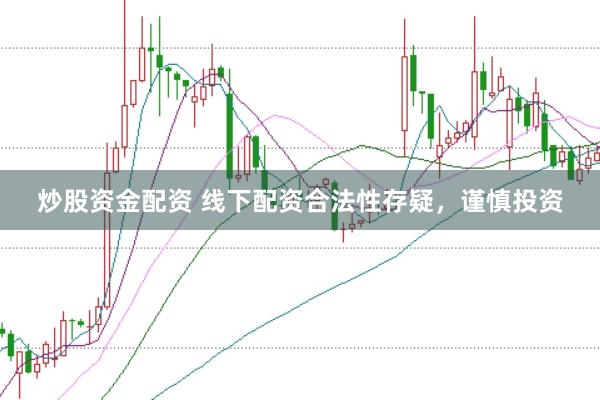 炒股资金配资 线下配资合法性存疑,谨慎投资
