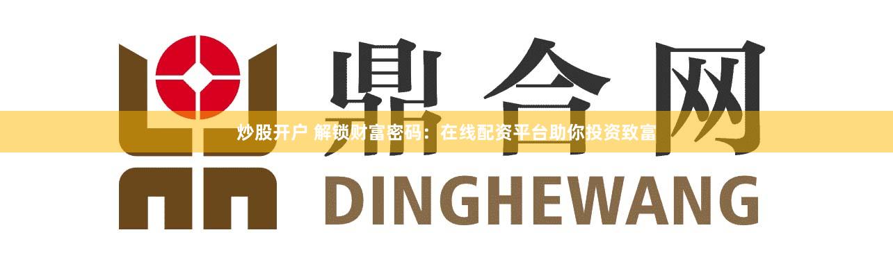 炒股开户 解锁财富密码：在线配资平台助你投资致富