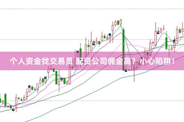 个人资金找交易员 配资公司佣金高？小心陷阱！