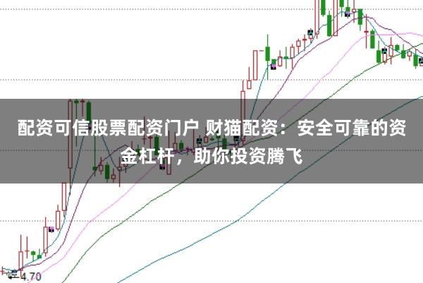 配资可信股票配资门户 财猫配资:安全可靠的资金杠杆,助你投资腾飞