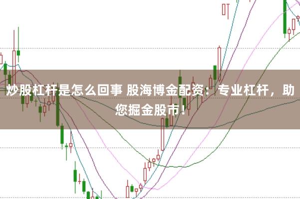 炒股杠杆是怎么回事 股海博金配资：专业杠杆，助您掘金股市！