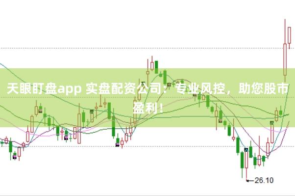 天眼盯盘app 实盘配资公司：专业风控，助您股市盈利！