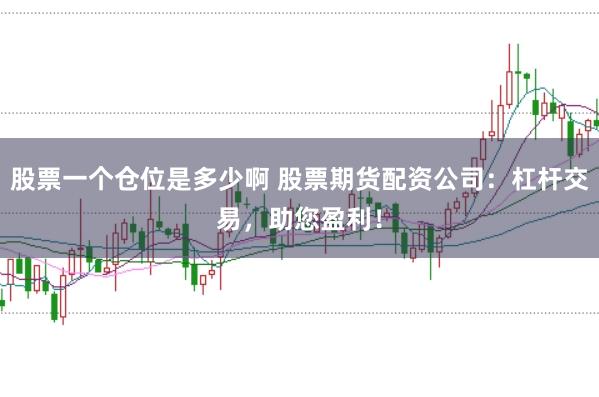 股票一个仓位是多少啊 股票期货配资公司：杠杆交易，助您盈利！