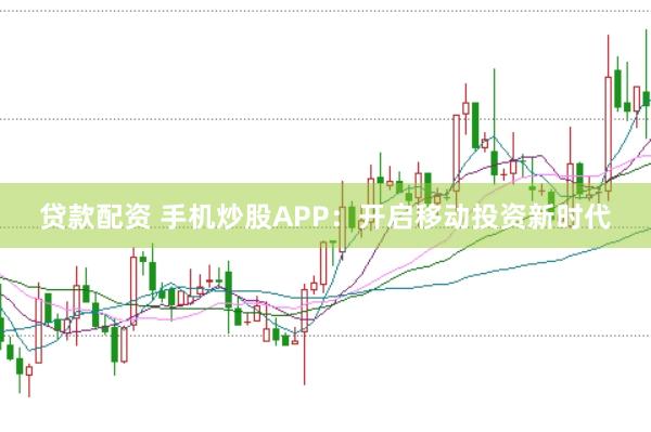 贷款配资 手机炒股APP：开启移动投资新时代