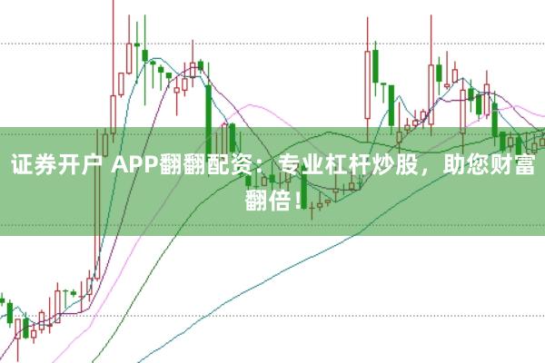证券开户 APP翻翻配资：专业杠杆炒股，助您财富翻倍！