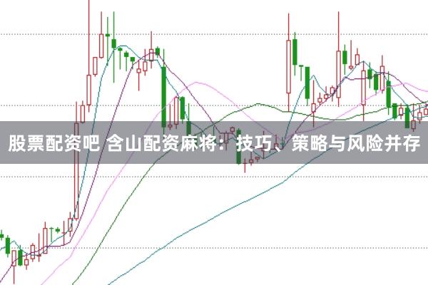 股票配资吧 含山配资麻将:技巧、策略与风险并存