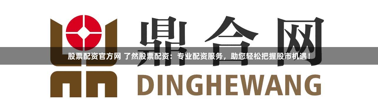 股票配资官方网 了然股票配资:专业配资服务,助您轻松把握股市机遇!