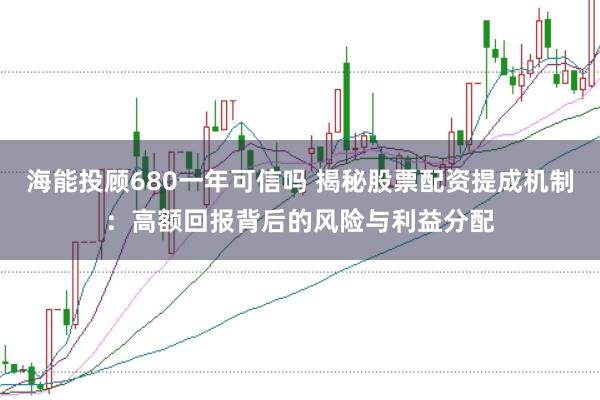 海能投顾680一年可信吗 揭秘股票配资提成机制:高额回报背后的风险与利益分配