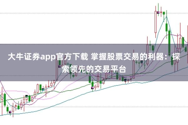 大牛证券app官方下载 掌握股票交易的利器:探索领先的交易平台