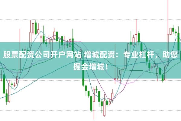 股票配资公司开户网站 增城配资：专业杠杆，助您掘金增城！