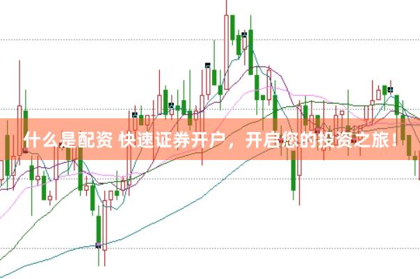 什么是配资 快速证券开户,开启您的投资之旅!