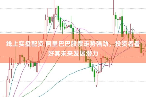 线上实盘配资 阿里巴巴股票走势强劲,投资者看好其未来发展潜力