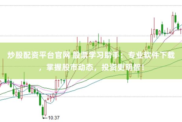 炒股配资平台官网 股票学习助手：专业软件下载，掌握股市动态，投资更明智！