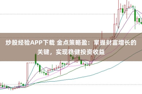 炒股经验APP下载 金点策略盈：掌握财富增长的关键，实现稳健投资收益