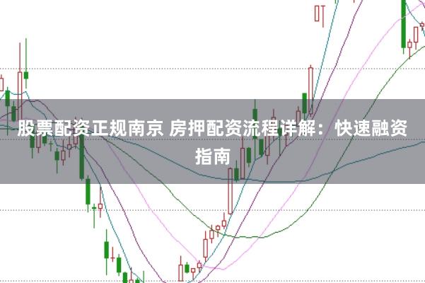 股票配资正规南京 房押配资流程详解：快速融资指南
