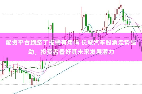 配资平台跑路了报警有用吗 长城汽车股票走势强劲,投资者看好其未来发展潜力